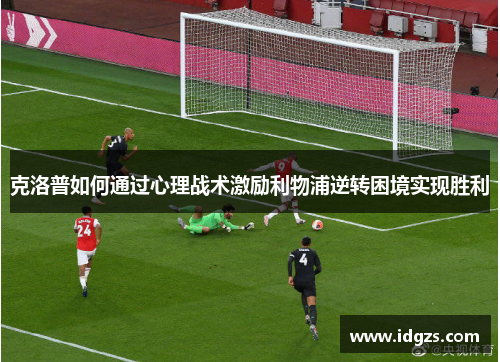 克洛普如何通过心理战术激励利物浦逆转困境实现胜利