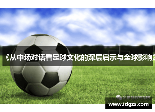 《从中场对话看足球文化的深层启示与全球影响》