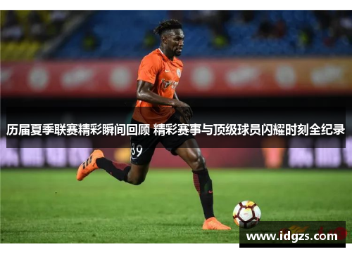 历届夏季联赛精彩瞬间回顾 精彩赛事与顶级球员闪耀时刻全纪录
