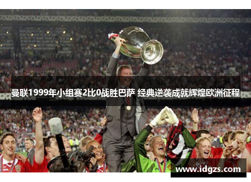 曼联1999年小组赛2比0战胜巴萨 经典逆袭成就辉煌欧洲征程