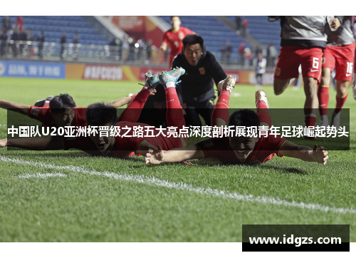 中国队U20亚洲杯晋级之路五大亮点深度剖析展现青年足球崛起势头