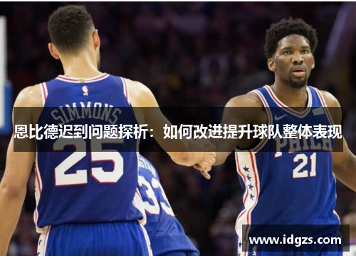 恩比德迟到问题探析：如何改进提升球队整体表现