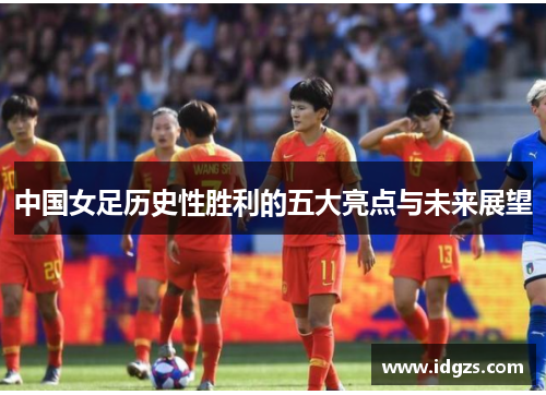 中国女足历史性胜利的五大亮点与未来展望
