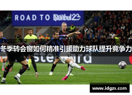 冬季转会窗如何精准引援助力球队提升竞争力