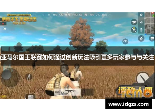 亚马尔国王联赛如何通过创新玩法吸引更多玩家参与与关注