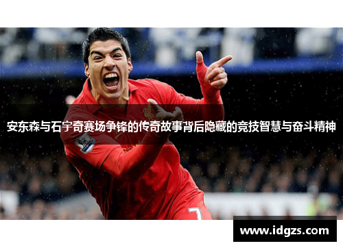 安东森与石宇奇赛场争锋的传奇故事背后隐藏的竞技智慧与奋斗精神