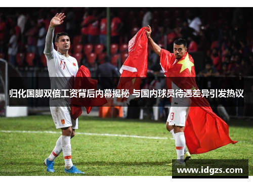 归化国脚双倍工资背后内幕揭秘 与国内球员待遇差异引发热议