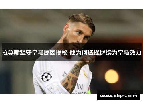 拉莫斯坚守皇马原因揭秘 他为何选择继续为皇马效力