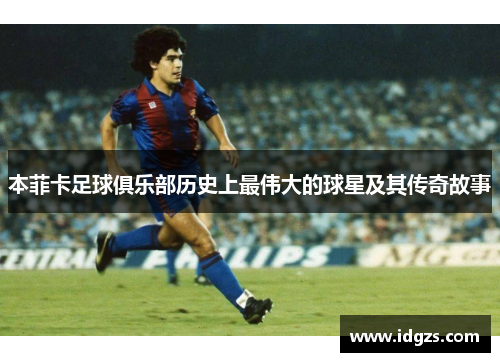 本菲卡足球俱乐部历史上最伟大的球星及其传奇故事