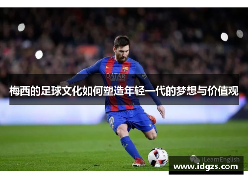 梅西的足球文化如何塑造年轻一代的梦想与价值观