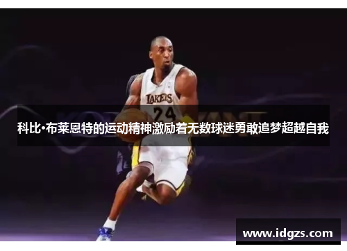 科比·布莱恩特的运动精神激励着无数球迷勇敢追梦超越自我