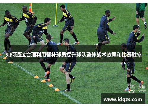 如何通过合理利用替补球员提升球队整体战术效果和比赛胜率