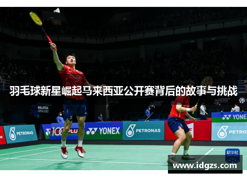 羽毛球新星崛起马来西亚公开赛背后的故事与挑战