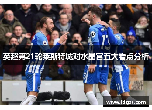 英超第21轮莱斯特城对水晶宫五大看点分析
