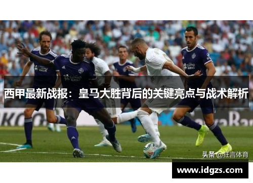 西甲最新战报：皇马大胜背后的关键亮点与战术解析