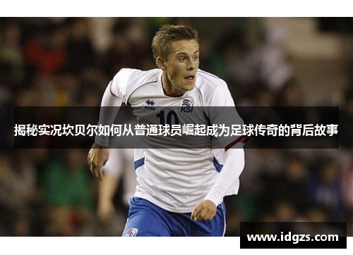 揭秘实况坎贝尔如何从普通球员崛起成为足球传奇的背后故事