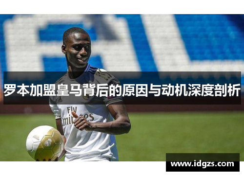 罗本加盟皇马背后的原因与动机深度剖析